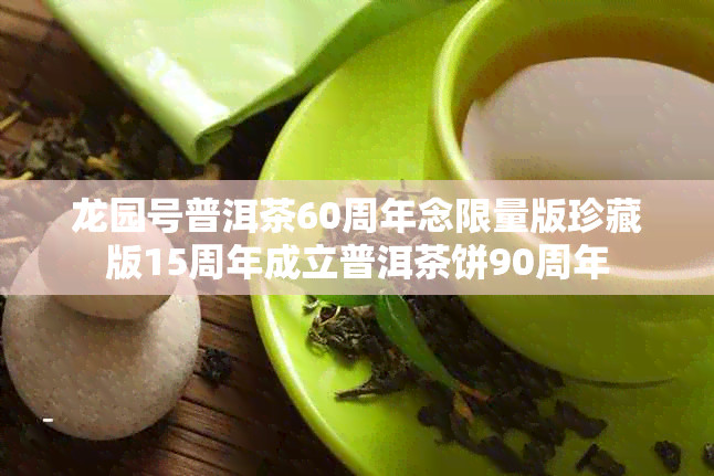 龙园号普洱茶60周年念限量版珍藏版15周年成立普洱茶饼90周年