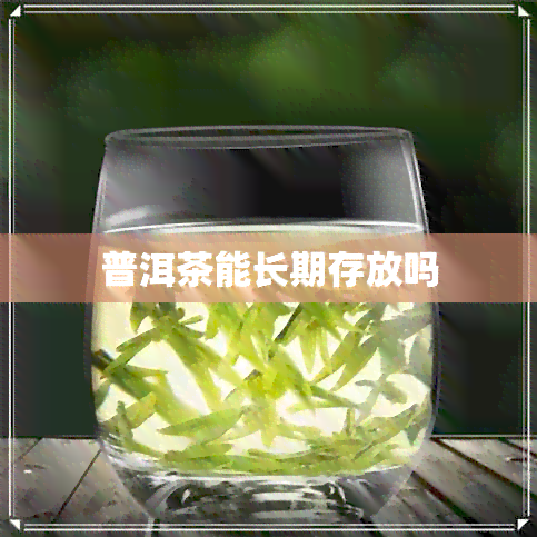 普洱茶能长期存放吗