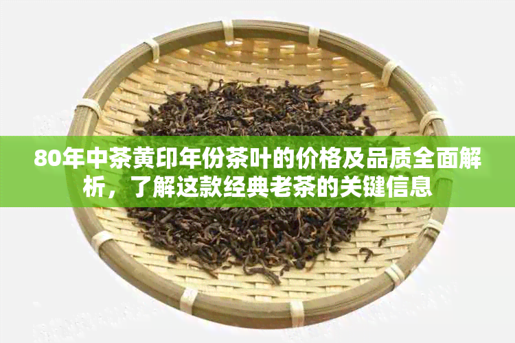 80年中茶黄印年份茶叶的价格及品质全面解析，了解这款经典老茶的关键信息