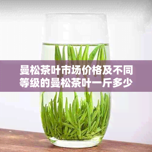 曼松茶叶市场价格及不同等级的曼松茶叶一斤多少钱？