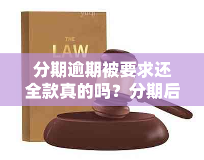 分期逾期被要求还全款真的吗？分期后逾期的处理方式及可能的法律后果