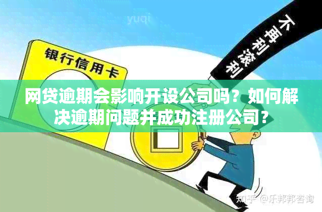 网贷逾期会影响开设公司吗？如何解决逾期问题并成功注册公司？