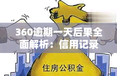 360逾期一天后果全面解析：信用记录影响、罚息收取及后续处理流程