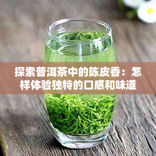 探索普洱茶中的陈皮香：怎样体验独特的口感和味道