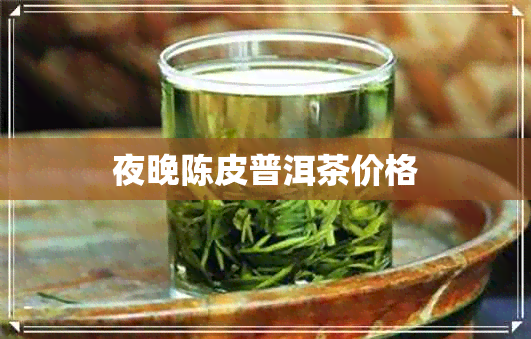 夜晚陈皮普洱茶价格