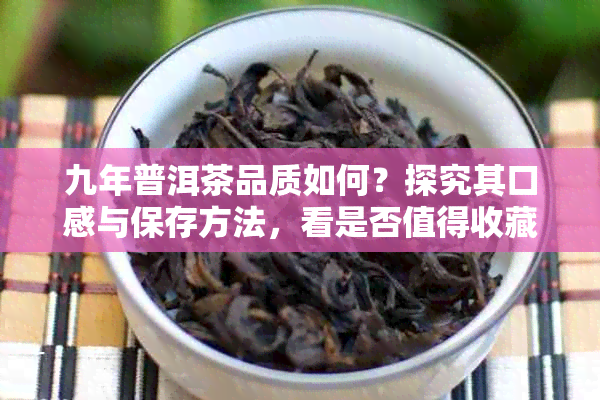 九年普洱茶品质如何？探究其口感与保存方法，看是否值得收藏？