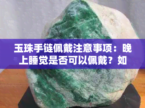 玉珠手链佩戴注意事项：晚上睡觉是否可以佩戴？如何正确保养？