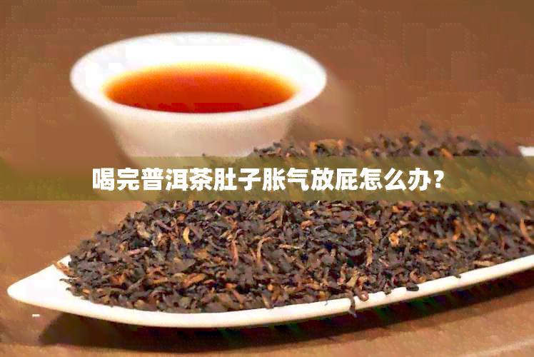 喝完普洱茶肚子胀气放屁怎么办？