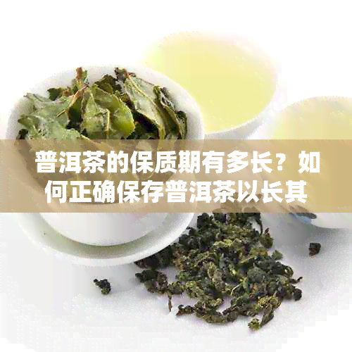 普洱茶的保质期有多长？如何正确保存普洱茶以长其品质和风味？