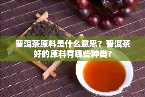 普洱茶原料是什么意思？普洱茶好的原料有哪些种类？