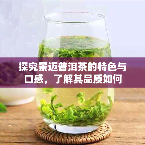 探究景迈普洱茶的特色与口感，了解其品质如何