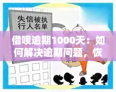 借呗逾期1000天：如何解决逾期问题，恢复信用评分和借款资格？