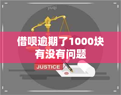 借呗逾期了1000块有没有问题