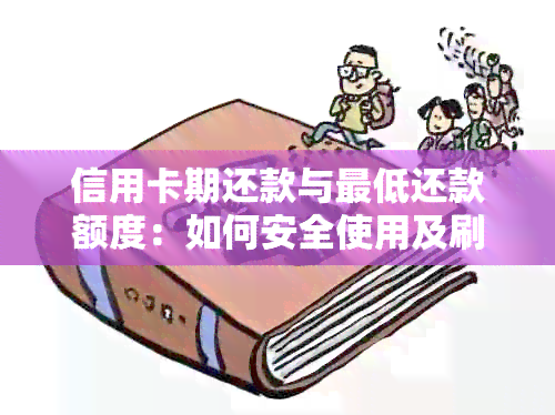 信用卡期还款与更低还款额度：如何安全使用及刷出？解答您所有疑问