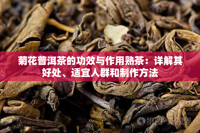 菊花普洱茶的功效与作用熟茶：详解其好处、适宜人群和制作方法