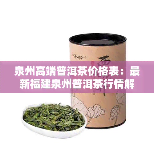 泉州高端普洱茶价格表：最新福建泉州普洱茶行情解析