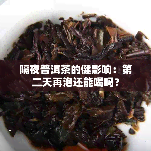 隔夜普洱茶的健影响：第二天再泡还能喝吗？