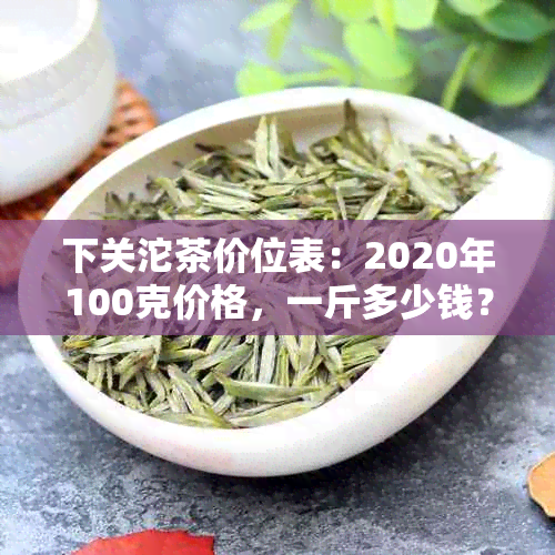 下关沱茶价位表：2020年100克价格，一斤多少钱？