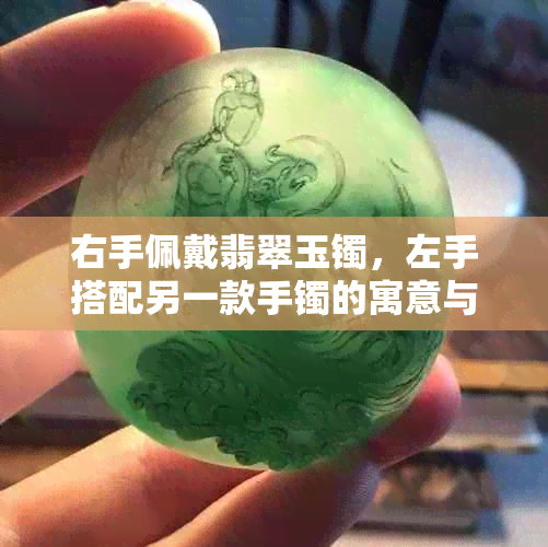 右手佩戴翡翠玉镯，左手搭配另一款手镯的寓意与选择