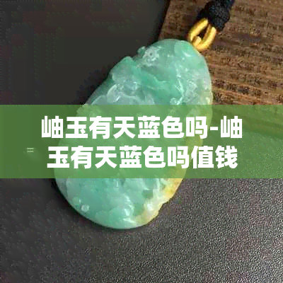 岫玉有天蓝色吗-岫玉有天蓝色吗值钱吗