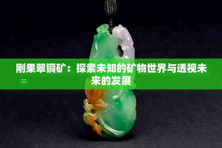 刚果翠铜矿：探索未知的矿物世界与透视未来的发展