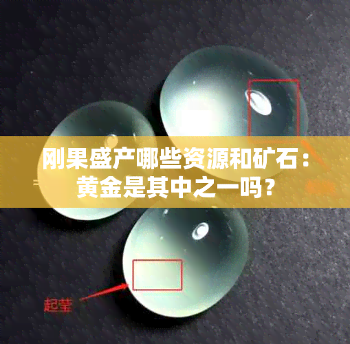 刚果盛产哪些资源和矿石：黄金是其中之一吗？