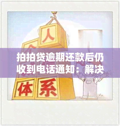 拍拍贷逾期还款后仍收到电话通知：解决方法与原因分析