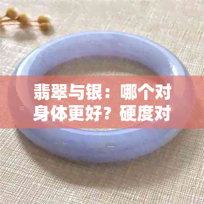 翡翠与银：哪个对身体更好？硬度对比解析