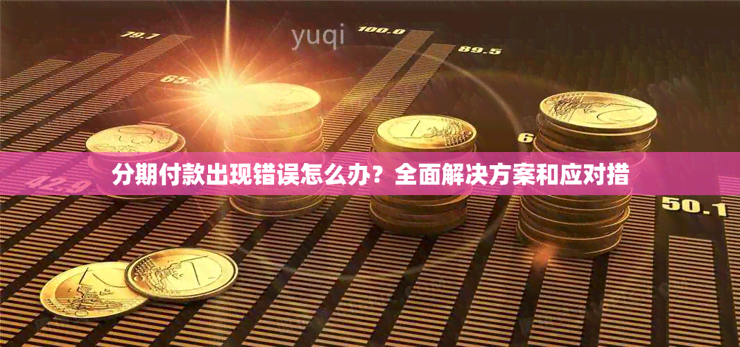 分期付款出现错误怎么办？全面解决方案和应对措