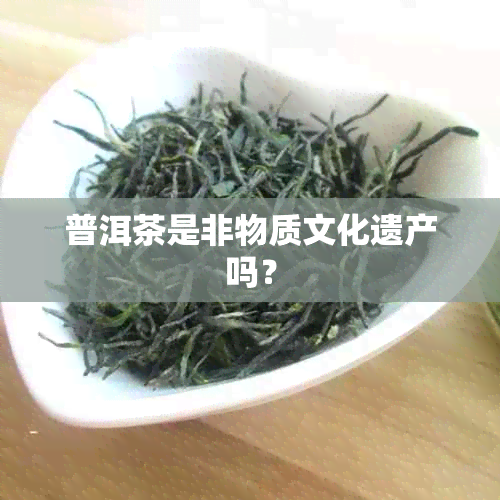 普洱茶是非物质文化遗产吗？