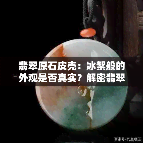 翡翠原石皮壳：冰絮般的外观是否真实？解密翡翠原石皮壳的特点与鉴别方法