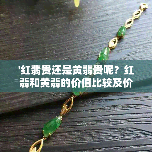 '红翡贵还是黄翡贵呢？红翡和黄翡的价值比较及价格高低分析'