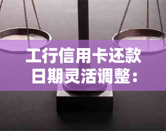 工行信用卡还款日期灵活调整：25号还款与26号晨还款，用户疑问一网打尽