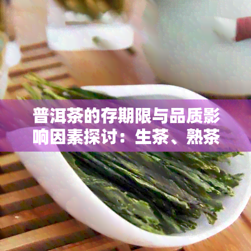 普洱茶的存期限与品质影响因素探讨：生茶、熟茶及不同存条件的影响