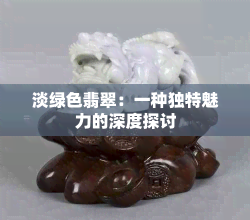 淡绿色翡翠：一种独特魅力的深度探讨