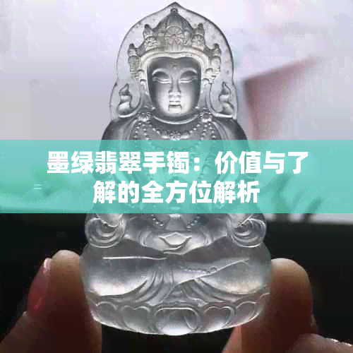 墨绿翡翠手镯：价值与了解的全方位解析