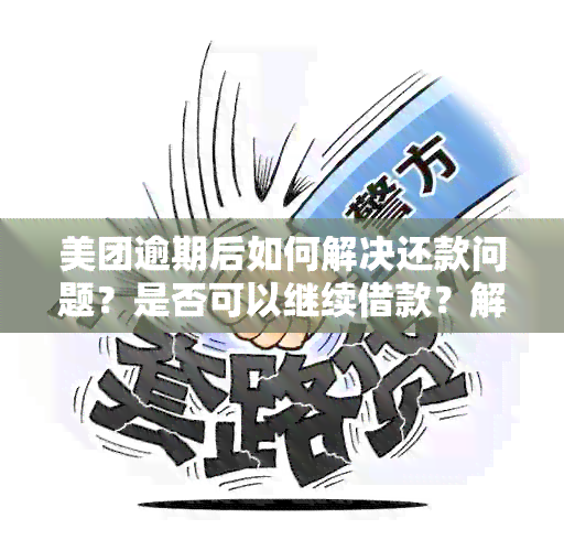 美团逾期后如何解决还款问题？是否可以继续借款？解答用户的疑虑