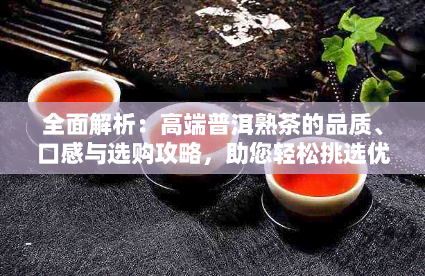 全面解析：高端普洱熟茶的品质、口感与选购攻略，助您轻松挑选优质好茶