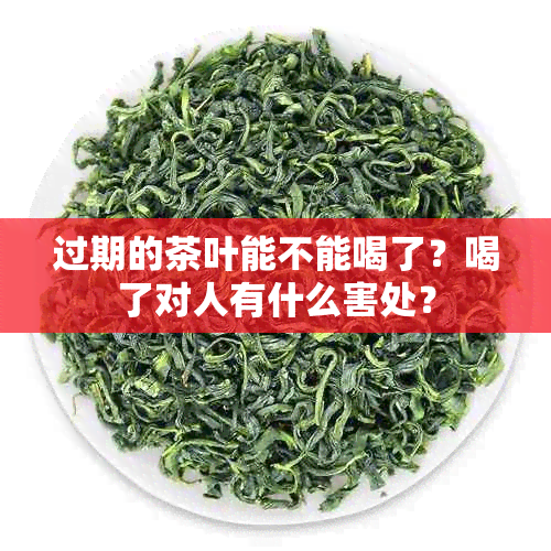 过期的茶叶能不能喝了？喝了对人有什么害处？