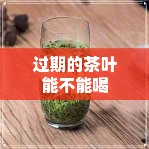 过期的茶叶能不能喝