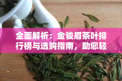 全面解析：金骏眉茶叶排行榜与选购指南，助您轻松找到优质茶叶