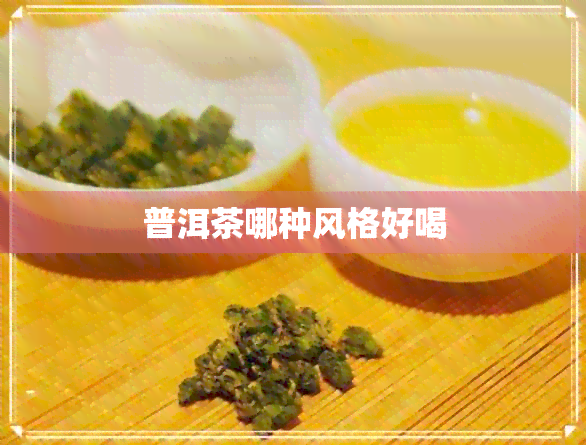 普洱茶哪种风格好喝