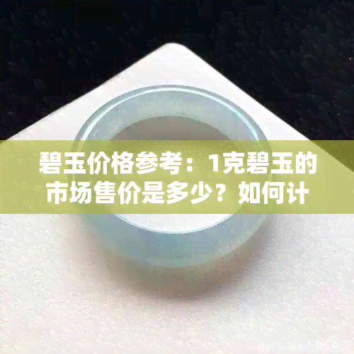 碧玉价格参考：1克碧玉的市场售价是多少？如何计算碧玉的价值？