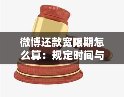 微博还款宽限期怎么算：规定时间与利息解析