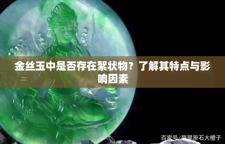 金丝玉中是否存在絮状物？了解其特点与影响因素