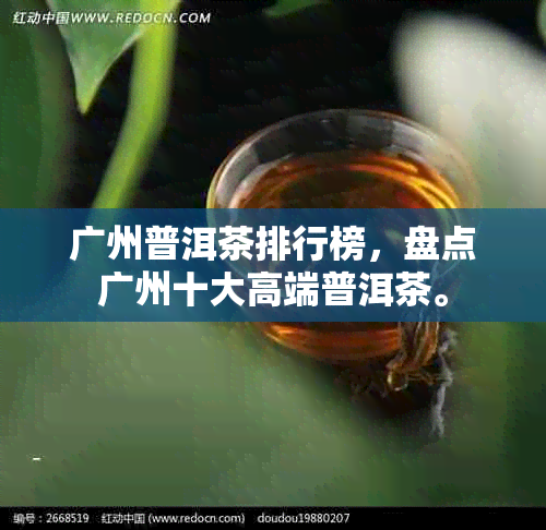 广州普洱茶排行榜，盘点广州十大高端普洱茶。