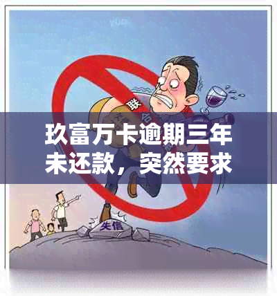 玖富万卡逾期三年未还款，突然要求还款的真相揭秘：原因、后果及解决方法