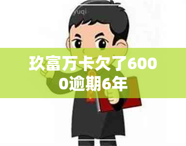 玖富万卡欠了6000逾期6年