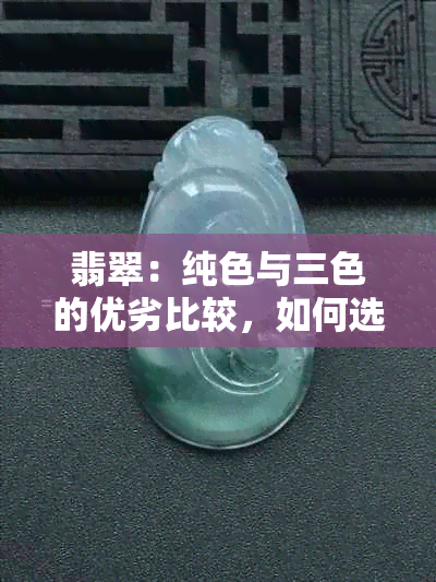 翡翠：纯色与三色的优劣比较，如何选择最适合您的款式？