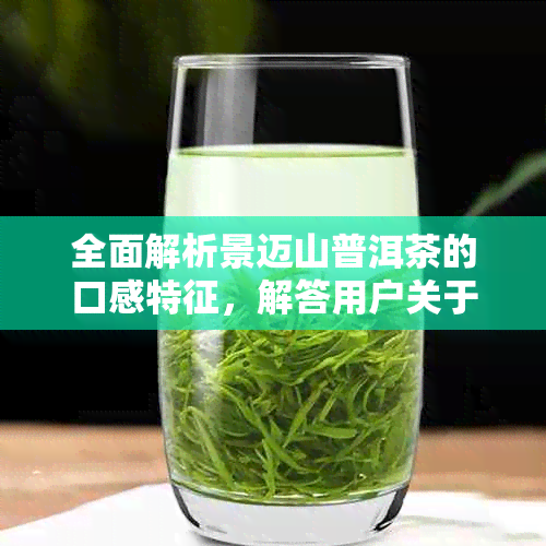 全面解析景迈山普洱茶的口感特征，解答用户关于普洱茶口感的所有疑问